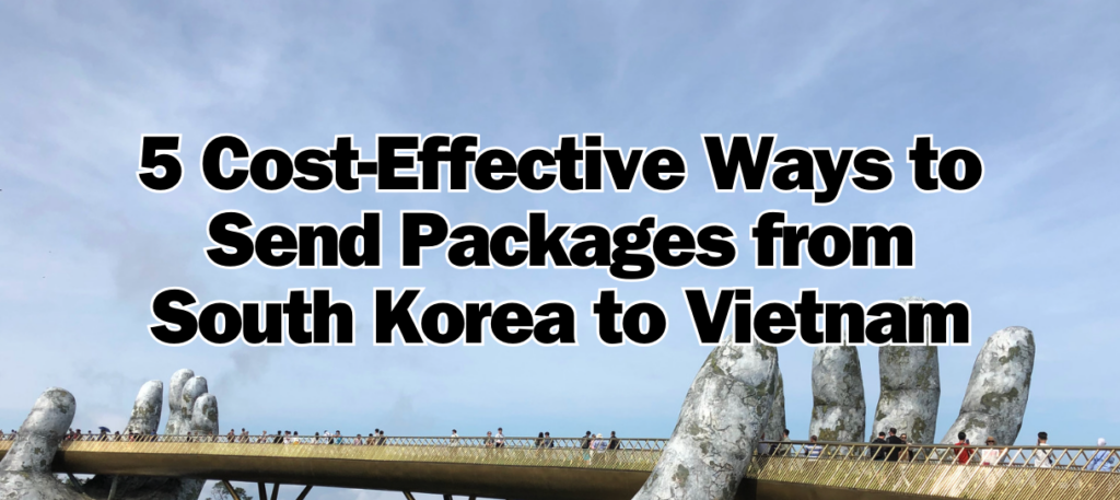 5 Cost-Effective Ways to Send Packages from South Korea to Vietnam