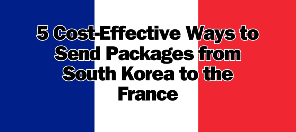 5 Cost-Effective Ways to Send Packages from South Korea to the France