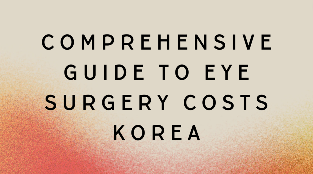 Comprehensive Guide to Eye Surgery Costs and Options in Korea for Foreign Patients